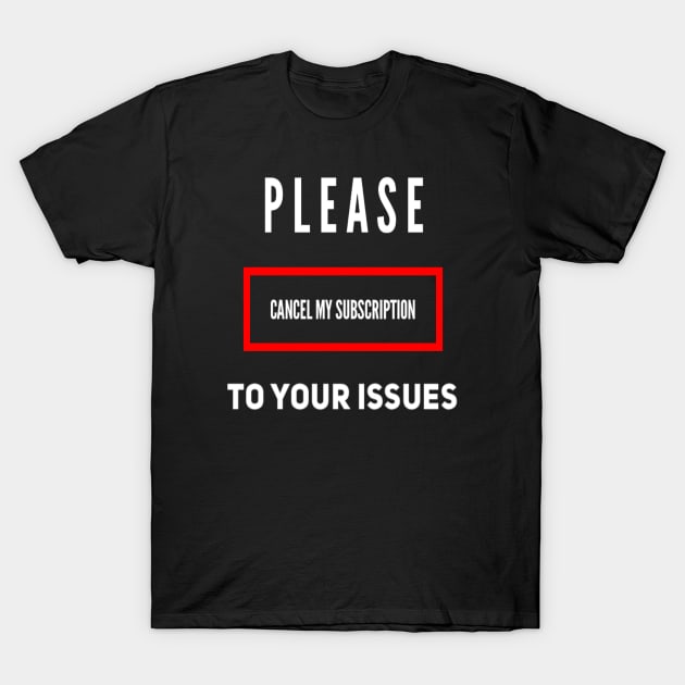 Funny Please Cancel My Subscription To Your Issues Sarcastic Saying T-Shirt by egcreations